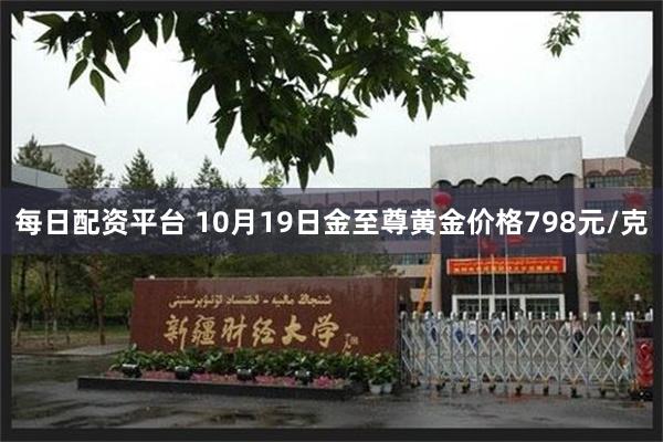 每日配资平台 10月19日金至尊黄金价格798元/克