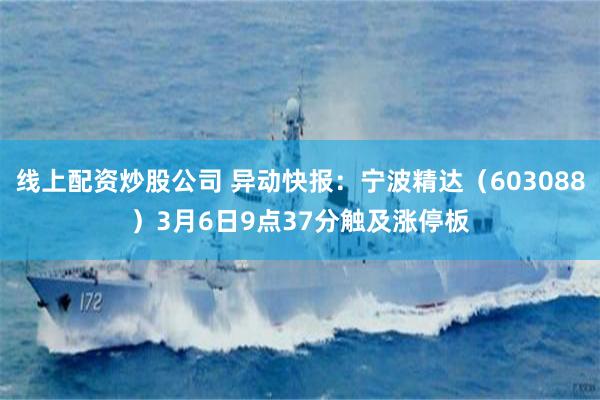 线上配资炒股公司 异动快报：宁波精达（603088）3月6日9点37分触及涨停板