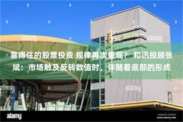 靠得住的股票投资 规律再次重现？ 和讯投顾张斌：市场触及反转数值时，伴随着底部的形成
