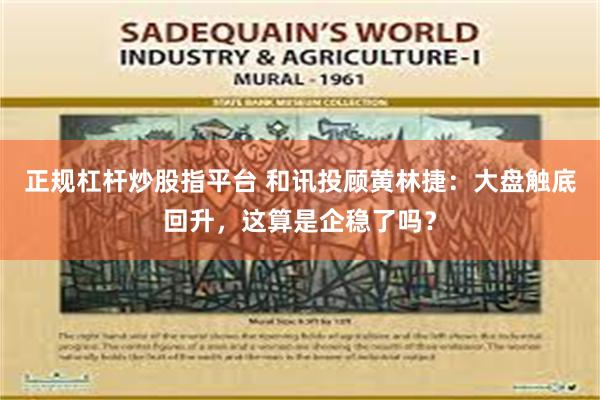 正规杠杆炒股指平台 和讯投顾黄林捷：大盘触底回升，这算是企稳了吗？
