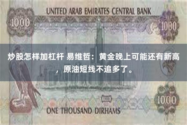 炒股怎样加杠杆 易维哲：黄金晚上可能还有新高，原油短线不追多了。