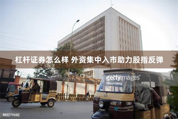 杠杆证券怎么样 外资集中入市助力股指反弹