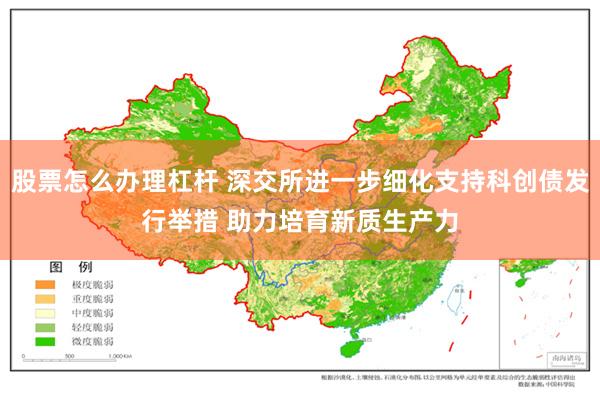 股票怎么办理杠杆 深交所进一步细化支持科创债发行举措 助力培育新质生产力