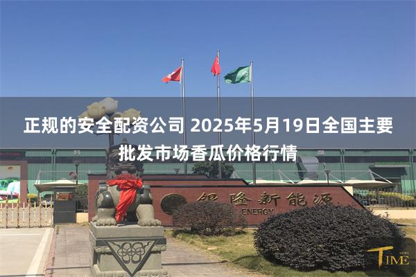 正规的安全配资公司 2025年5月19日全国主要批发市场香瓜价格行情