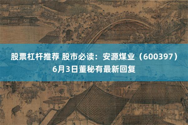 股票杠杆推荐 股市必读：安源煤业（600397）6月3日董秘有最新回复