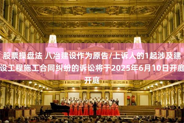 股票操盘法 八冶建设作为原告/上诉人的1起涉及建设工程施工合同纠纷的诉讼将于2025年6月10日开庭