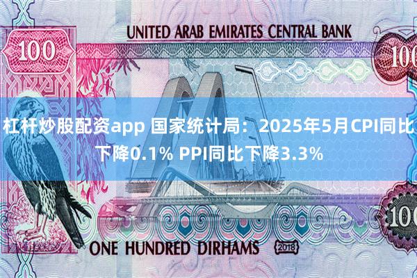 杠杆炒股配资app 国家统计局：2025年5月CPI同比下降0.1% PPI同比下降3.3%
