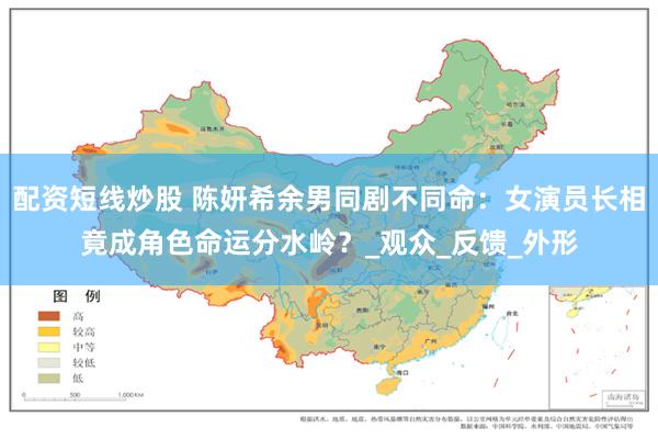 配资短线炒股 陈妍希余男同剧不同命：女演员长相竟成角色命运分水岭？_观众_反馈_外形