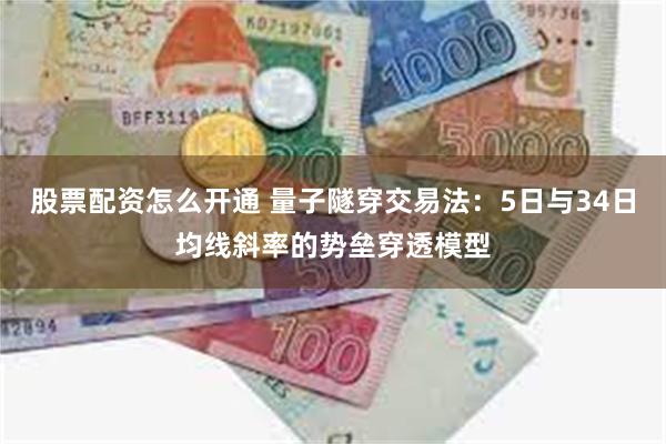 股票配资怎么开通 量子隧穿交易法：5日与34日均线斜率的势垒穿透模型