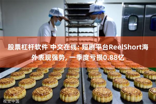 股票杠杆软件 中文在线: 短剧平台ReelShort海外表现强势, 一季度亏损0.88亿
