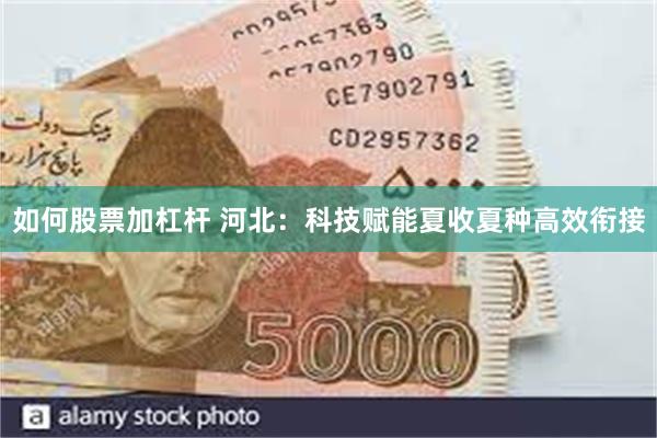 如何股票加杠杆 河北：科技赋能夏收夏种高效衔接