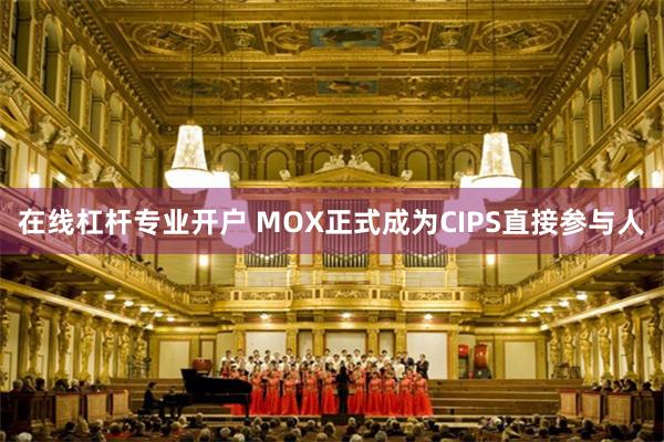 在线杠杆专业开户 MOX正式成为CIPS直接参与人