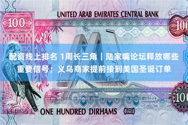 配资线上排名 1周长三角｜陆家嘴论坛释放哪些重要信号；义乌商家提前接到美国圣诞订单