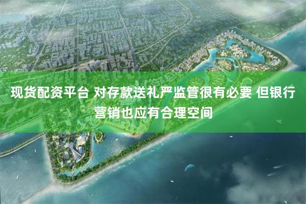 现货配资平台 对存款送礼严监管很有必要 但银行营销也应有合理空间