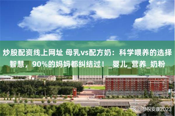 炒股配资线上网址 母乳vs配方奶：科学喂养的选择智慧，90%的妈妈都纠结过！_婴儿_营养_奶粉