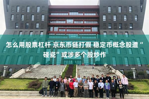 怎么用股票杠杆 京东币链打假 稳定币概念股遭“碰瓷”或涉多个股炒作